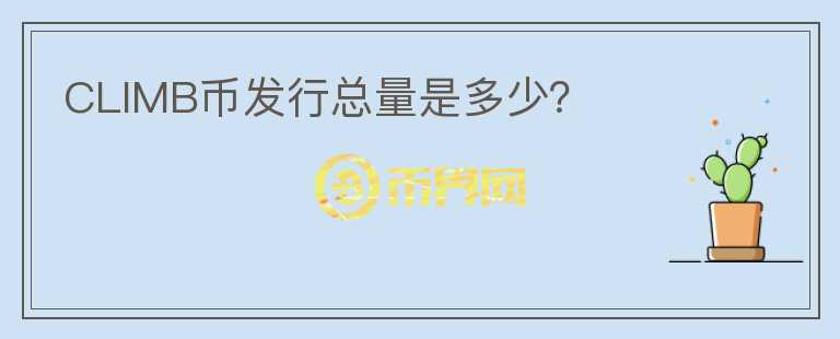 CLIMB幣發(fā)行總量是多少？