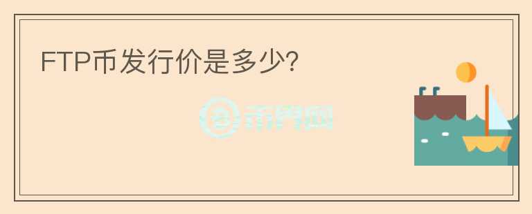 FTP幣發(fā)行價(jià)是多少？