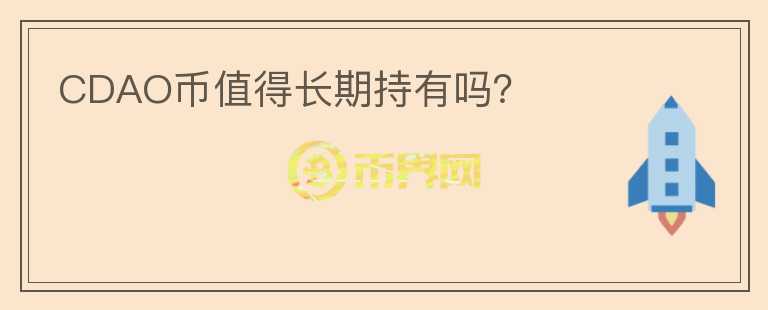 CDAO幣值得長(zhǎng)期持有嗎？