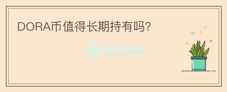 DORA幣值得長(zhǎng)期持有嗎？