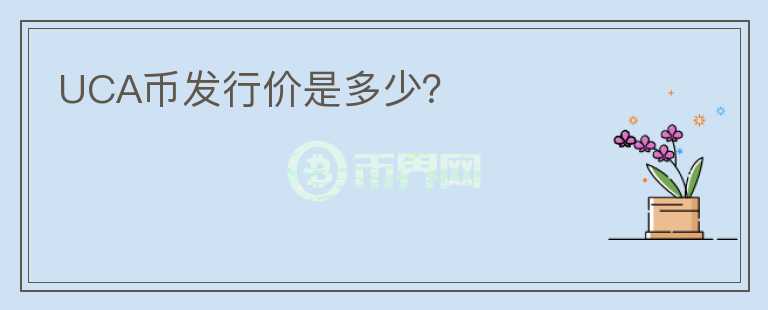 UCA幣發(fā)行價(jià)是多少？