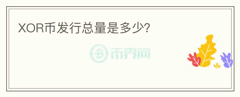 XOR幣發(fā)行總量是多少？