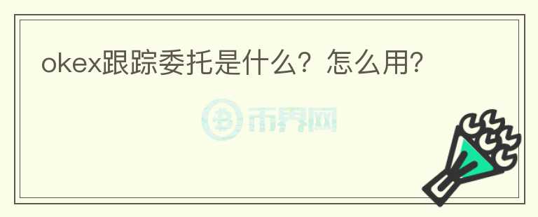 okex跟蹤委托是什么？怎么用？