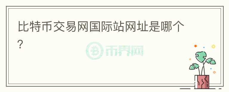 比特幣交易網(wǎng)國際站網(wǎng)址是哪個？