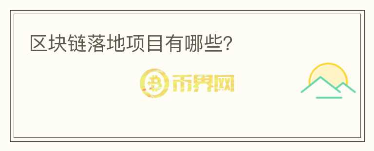 區(qū)塊鏈落地項目有哪些？