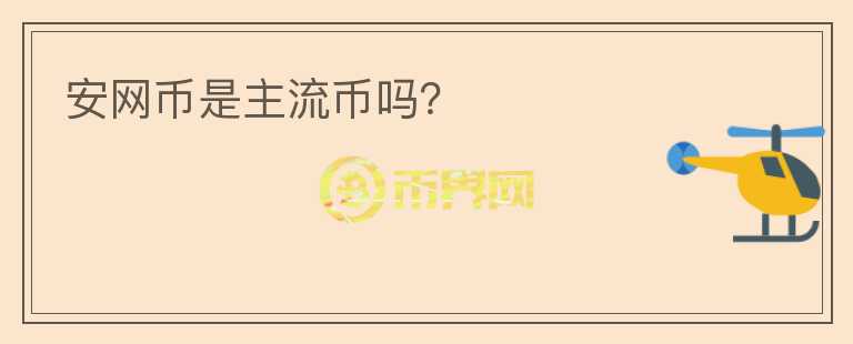安網(wǎng)幣是主流幣嗎？