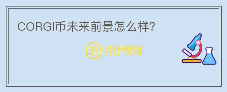 CORGI幣未來前景怎么樣？