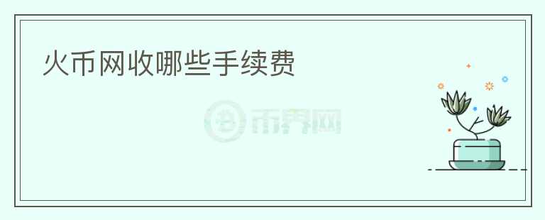 火幣網(wǎng)收哪些手續(xù)費(fèi)