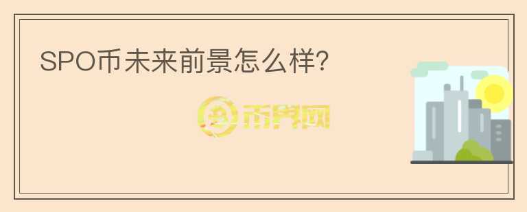 SPO幣未來前景怎么樣？