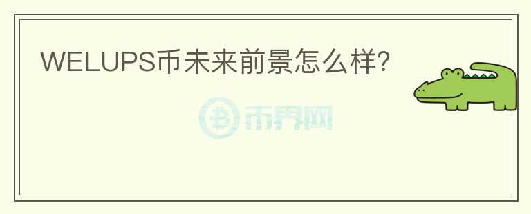 WELUPS幣未來前景怎么樣？