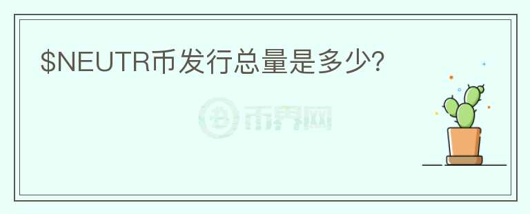 $NEUTR幣發(fā)行總量是多少？