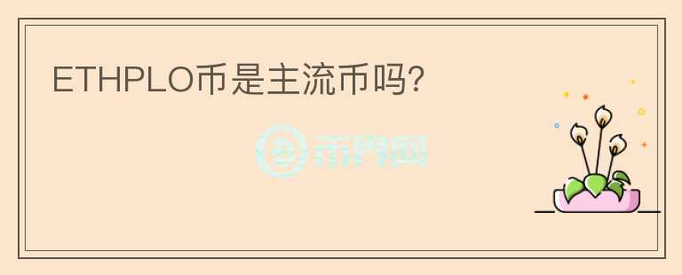 ETHPLO幣是主流幣嗎？