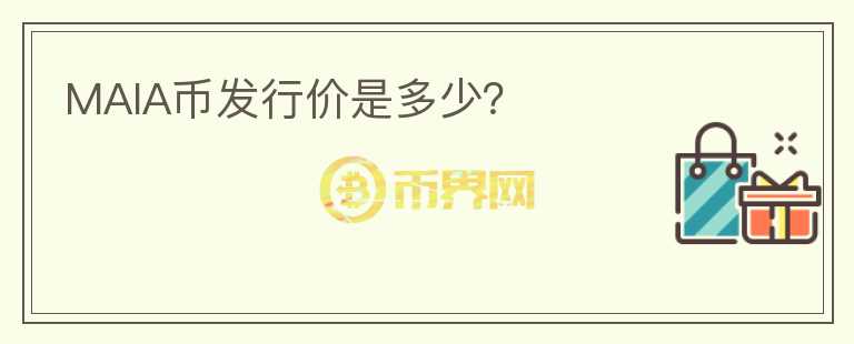 MAIA幣發(fā)行價(jià)是多少？