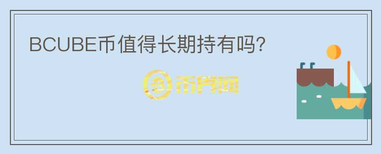 BCUBE幣值得長期持有嗎？