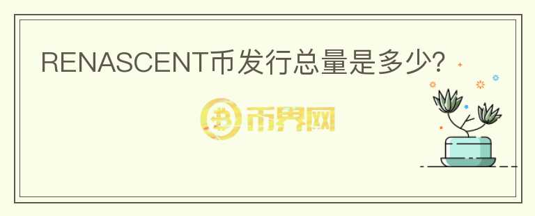 RENASCENT幣發(fā)行總量是多少？