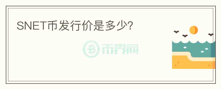SNET幣發(fā)行價是多少？