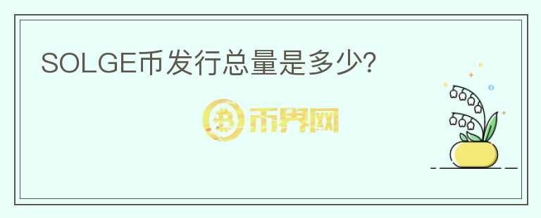 SOLGE幣發(fā)行總量是多少？
