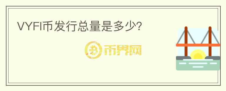 VYFI幣發(fā)行總量是多少？
