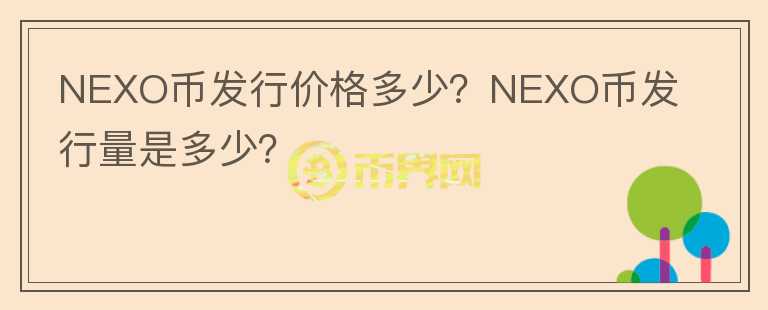 NEXO幣發(fā)行價(jià)格多少？NEXO幣發(fā)行量是多少？