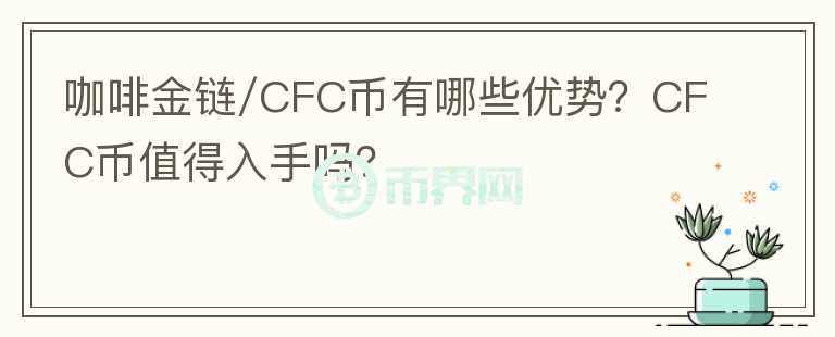 咖啡金鏈/CFC幣有哪些優(yōu)勢(shì)？CFC幣值得入手嗎？