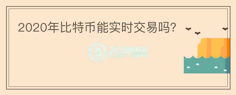 2020年比特幣能實(shí)時(shí)交易嗎？