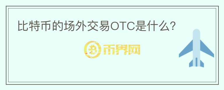 比特幣的場外交易OTC是什么？