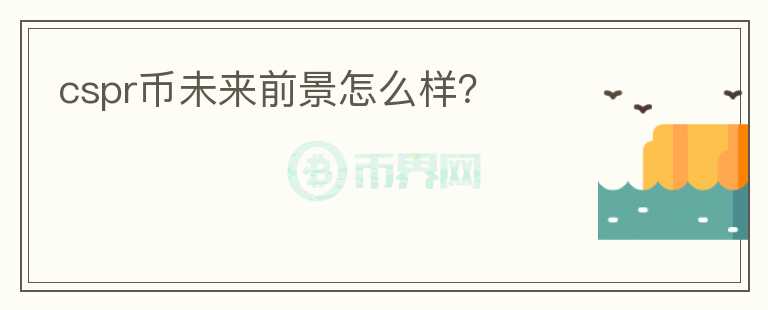 cspr幣未來(lái)前景怎么樣？