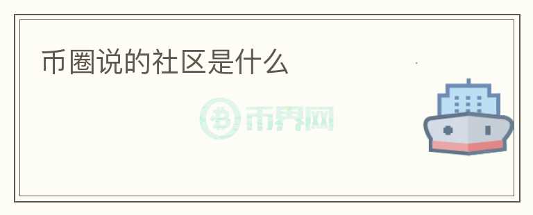 幣圈說的社區(qū)是什么