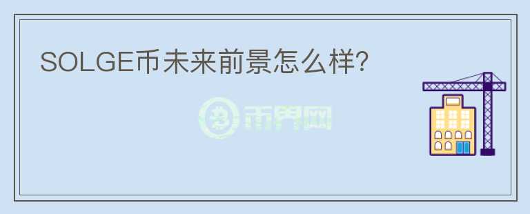 SOLGE幣未來前景怎么樣？
