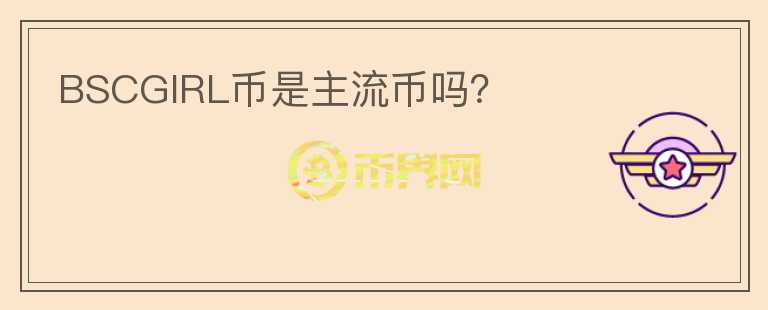 BSCGIRL幣是主流幣嗎？