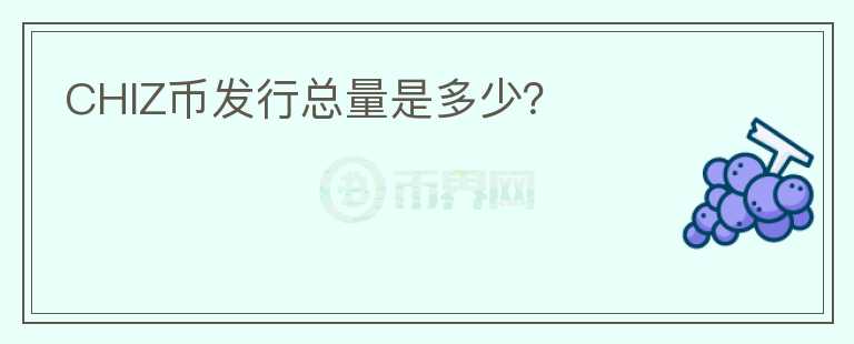 CHIZ幣發(fā)行總量是多少？