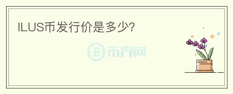ILUS幣發(fā)行價(jià)是多少？