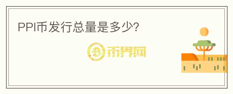 PPI幣發(fā)行總量是多少？
