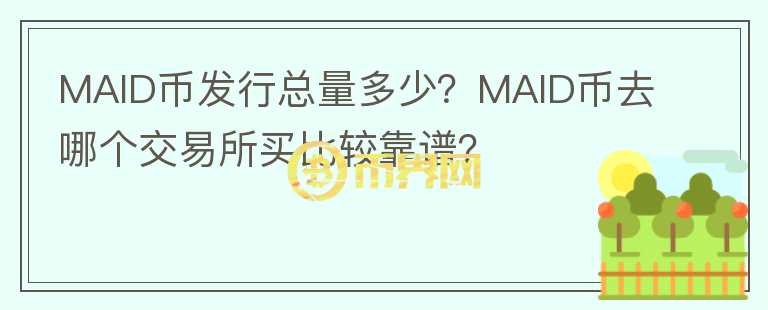 MAID幣發(fā)行總量多少？MAID幣去哪個交易所買比較靠譜？