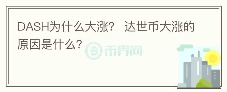 DASH為什么大漲？ 達(dá)世幣大漲的原因是什么？