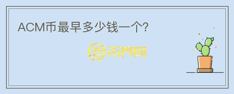 ACM幣最早多少錢一個(gè)？