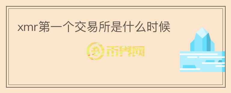 xmr第一個(gè)交易所是什么時(shí)候