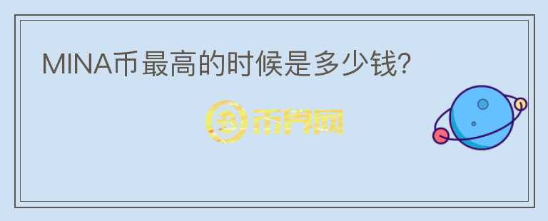 MINA幣最高的時(shí)候是多少錢？