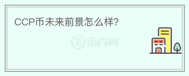 CCP幣未來前景怎么樣？