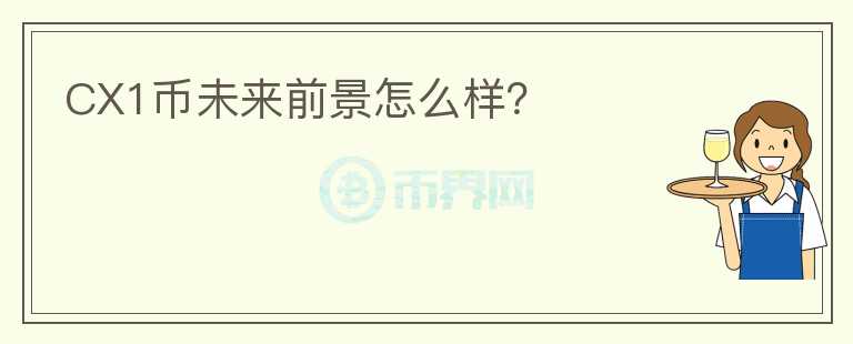 CX1幣未來(lái)前景怎么樣？