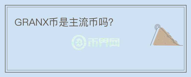 GRANX幣是主流幣嗎？