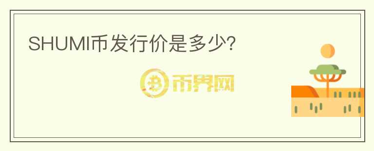 SHUMI幣發(fā)行價是多少？