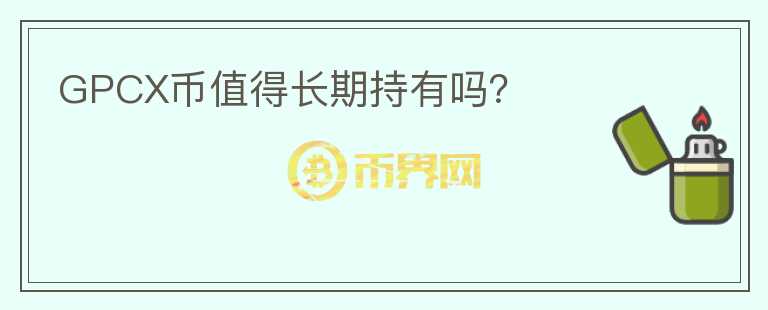 GPCX幣值得長(zhǎng)期持有嗎？