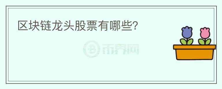 區(qū)塊鏈龍頭股票有哪些？