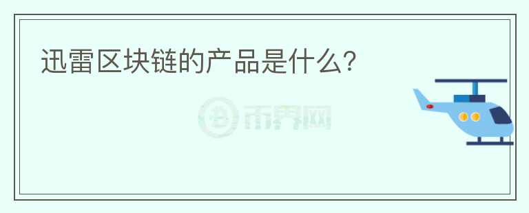 迅雷區(qū)塊鏈的產(chǎn)品是什么？