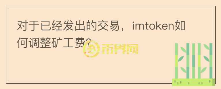 對(duì)于已經(jīng)發(fā)出的交易，imtoken如何調(diào)整礦工費(fèi)？