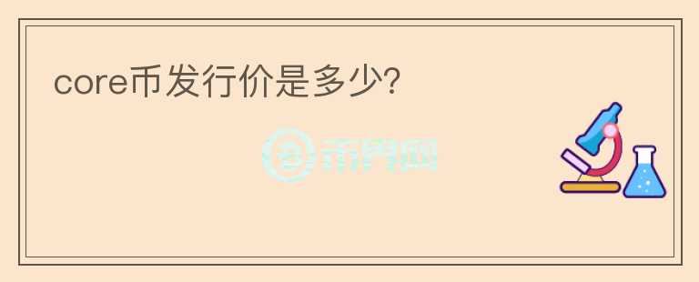 core幣發(fā)行價是多少？