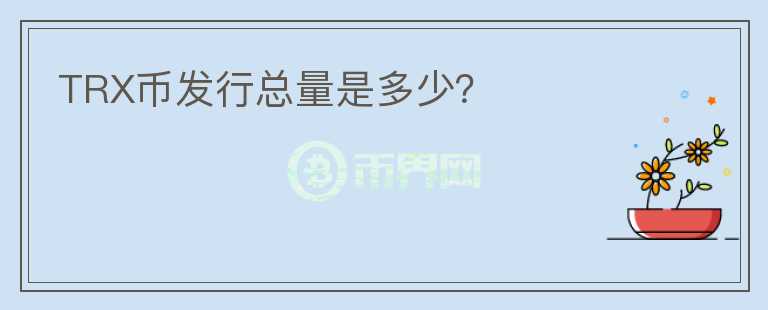TRX幣發(fā)行總量是多少？