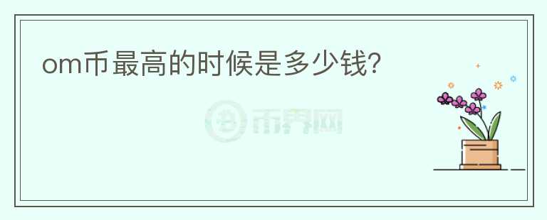 om幣最高的時(shí)候是多少錢？