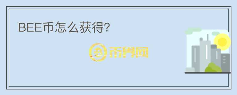 BEE幣怎么獲得？